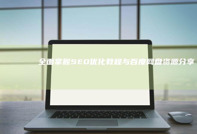 全面掌握：SEO优化教程与百度网盘资源分享