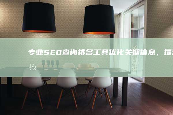 专业SEO查询排名工具：优化关键信息，提升网页搜索位置